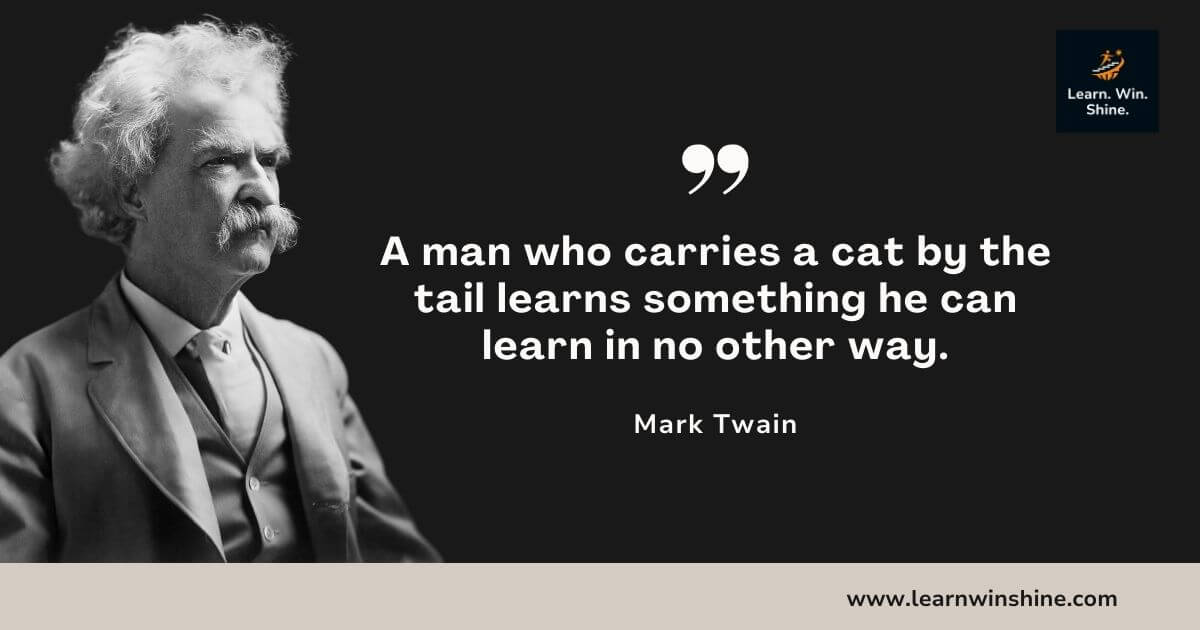 Mark twain quote - a man who carries a cat by the tail learns something he can learn in no other way.